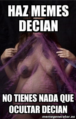 Meme Personalizado - haz memes decian NO TIENES NADA QUE ...