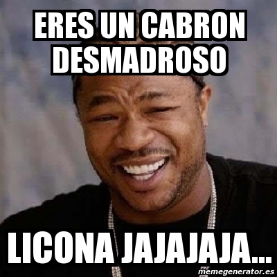 Meme Yo Dawg Eres Un Cabron Desmadroso Licona Jajajaja