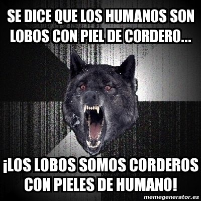 Meme Insanity Wolf - Se dice que los humanos son lobos con piel de  cordero... Â¡Los lobos somos corderos con pieles de humano! - 1098764