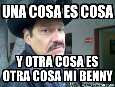 Meme Personalizado - una cosa es cosa y otra cosa es otra cosa mi benny ...