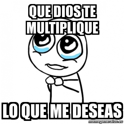 Meme Por favor - que dios te multiplique lo que me deseas - 1916771