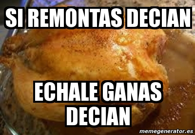 Meme Personalizado - Si remontas decian echale ganas decian - 1936764