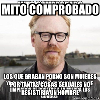 Meme Personalizado Mito Comprobado Los Que Graban Porno Son Mujeres