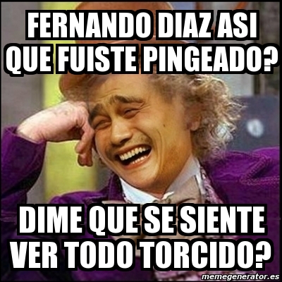 Meme Yao Wonka Fernando Diaz Asi Que Fuiste Pingeado Dime Que Se