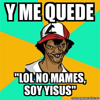 Meme Ash Pedreiro Y Me Quede Lol No Mames Soy Yisus