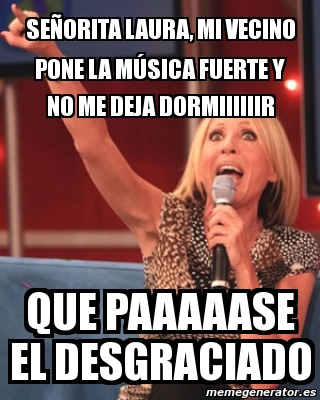 Meme Personalizado Sea Orita Laura Mi Vecino Pone La Massica