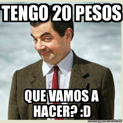 Meme Mr Bean - tengo 20 pesos que vamos a hacer? :D - 10576948