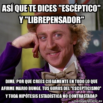 Meme Willy Wonka asÃ que te dices escÃptico y librepensador dime por que crees