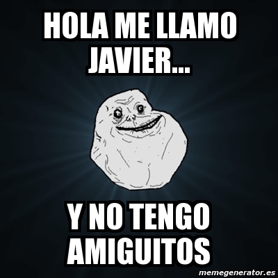 Meme Forever Alone - Hola me llamo Javier... Y no tengo amiguitos - 10693112