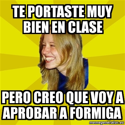 Meme Trologirl Te Portaste Muy Bien En Clase Pero Creo Que Voy A