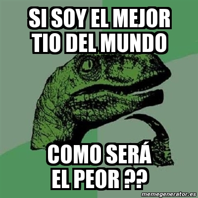 Meme Filosoraptor Si Soy El Mejor Tio Del Mundo Como Ser El Peor