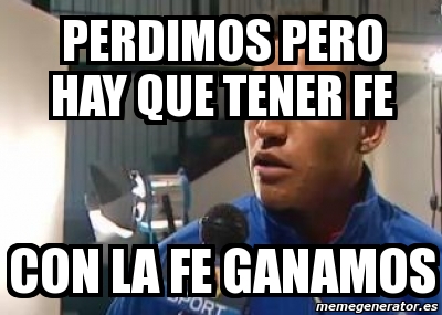 Meme Personalizado - Perdimos pero hay que tener fe con la fe ganamos ...