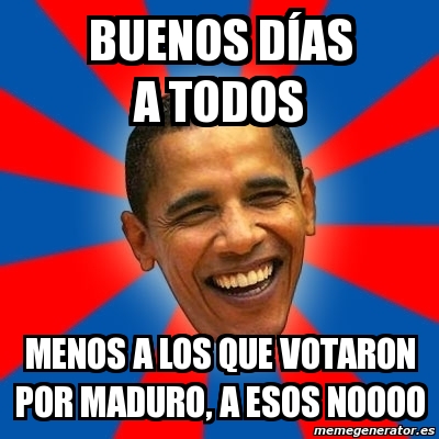 Meme Obama - BUEnos DÃ AS a todos menos a los que votaron por maduro, a