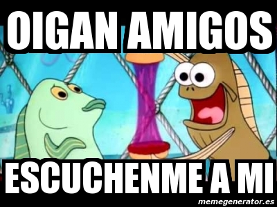 Meme Personalizado - Oigan amigos escuchenme a mi - 11299520
