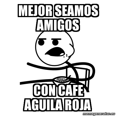 Meme Cereal Guy - MEJOR SEAMOS AMIGOS CON CAFE AGUILA ROJA - 11629953