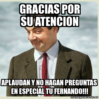 Meme Mr Bean Gracias Por Su Atencion Aplaudan Y No Hagan Preguntas En Especial Tu Fernando