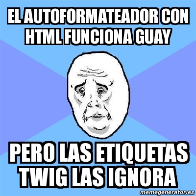 Meme Okay Guy - el autoformateador con html funciona guay pero las etiquetas  twig las ignora - 11804654