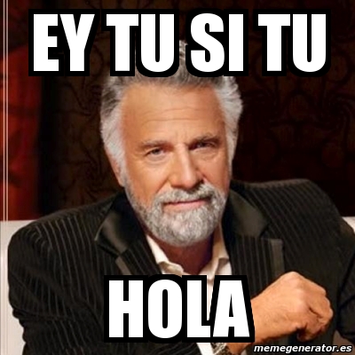 Meme Most interesting man - ey tu si tu hola - 11851432