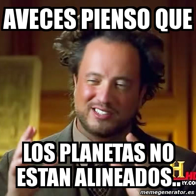 Meme Ancient Aliens   Aveces Pienso Que Los Planetas No Estan Alineados