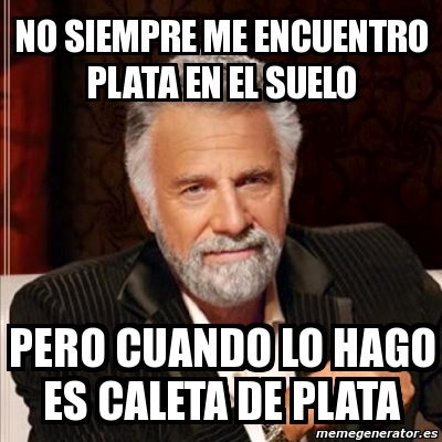 Meme Most interesting man  No siempre me encuentro plata en el suelo