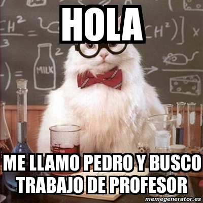 Meme Chemistry Cat - HOLA ME LLAMO PEDRO Y BUSCO TRABAJO DE PROFESOR -  12031358