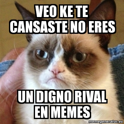 Meme Grumpy Cat Veo Ke Te Cansaste No Eres Un Digno Rival En Memes
