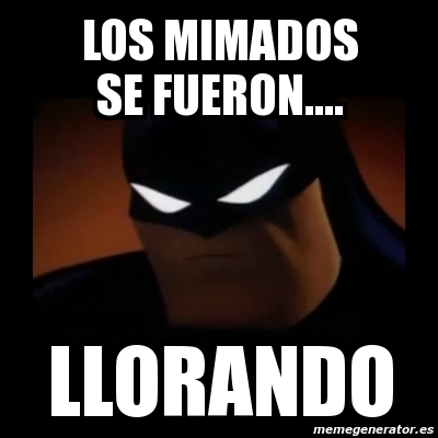 Meme Disapproving Batman - LOS MIMADOS SE FUERON.... LLORANDO - 12384164