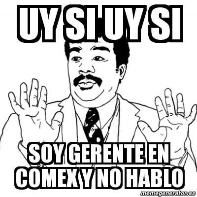 Meme Ay Si - uy si uy si soy gerente en comex y no hablo - 12450216