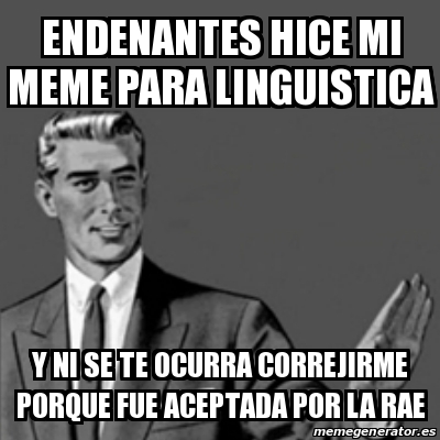 Meme Correction Guy - endenantes hice mi meme para linguistica y ni se ...