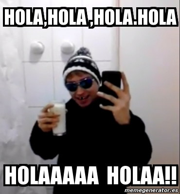 Meme Personalizado - HOLA,HOLA , HOLAAAAA HOLAA!! - 12077303