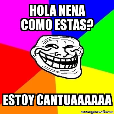 Meme Troll - hola nena como estas? estoy cantuaaaaaa - 12763776