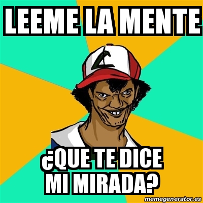 Meme Ash Pedreiro Leeme La Mente Que Te Dice Mi Mirada