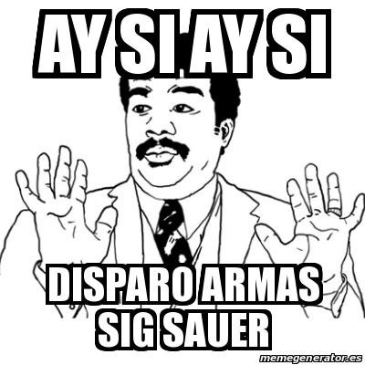 Meme Ay Si - Ay si Ay si Disparo armas sig sauer - 13141814