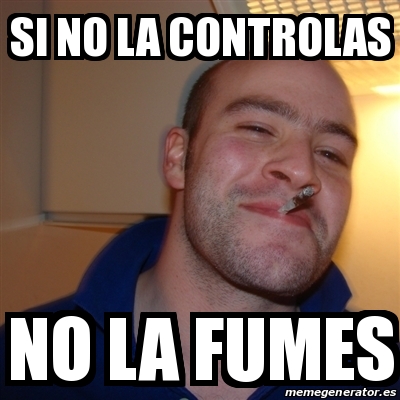 Meme Greg Si No La Controlas No La Fumes