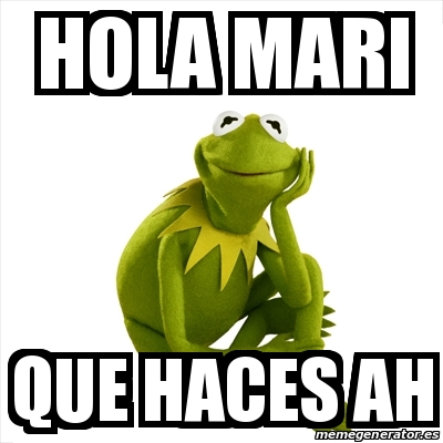 Meme Kermit the frog - hola mari que haces ah - 13255391