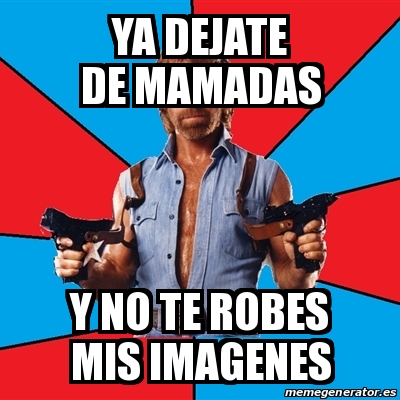 Meme Chuck Norris Ya Dejate De Mamadas Y No Te Robes Mis Imagenes