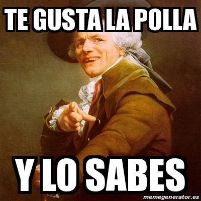 Meme Joseph Ducreux Te Gusta La Polla Y Lo Sabes