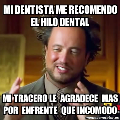 Meme Ancient Aliens Mi Dentista Me Recomendo El Hilo Dental Mi Tracero Le Agradece Mas Por Enfrente Que Incomodo