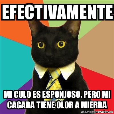 Meme Business Cat Efectivamente Mi Culo Es Esponjoso Pero Mi Cagada Tiene Olor A Mierda