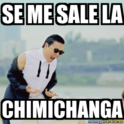 Meme Gangnam Style - se me sale la chimichanga - 13078323