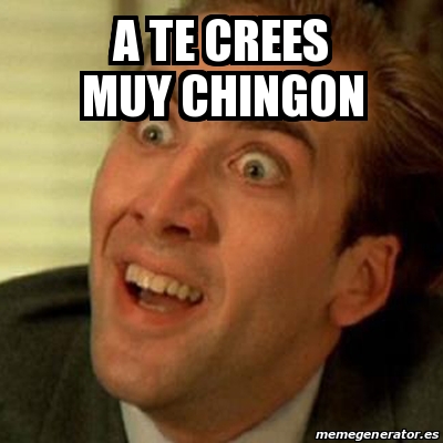 Meme No Me Digas A Te Crees Muy Chingon