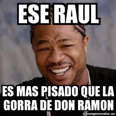 Ramon Brazil Meme Meme Yo Dawg - ese raul es mas pisado que la gorra de don ramon - 13794480