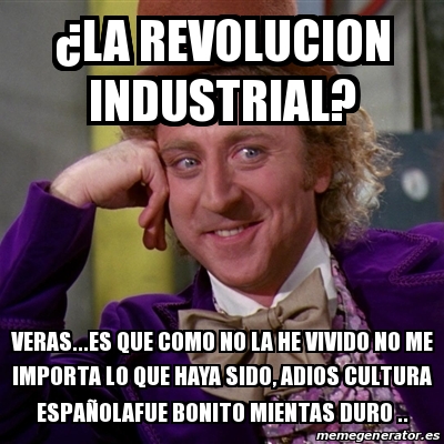 Meme Willy Wonka - Â¿LA Revolucion Industrial? Veras...es Que Como No ...