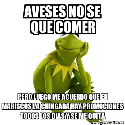 Meme Kermit the frog - aveses no se que comer Pero luego me acuerdo que en  mariscos la chingada hay promociones todos los dias y se me quita - 13953677