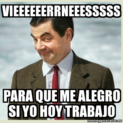 Meme Mr Bean Vieeeeeerrneeesssss Para Que Me Alegro Si Yo Hoy Trabajo