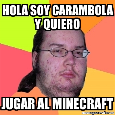 Meme Friki - hola soy carambola y quiero jugar al minecraft - 14015175