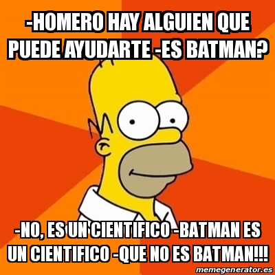 Meme Homer - -homero hay alguien que puede ayudarte -es batman? -no, es un  cientifico -batman es un cientifico -que no es batman!!! - 14158275