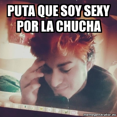 Meme Personalizado Puta Que Soy Sexy Por La Chucha 14188380