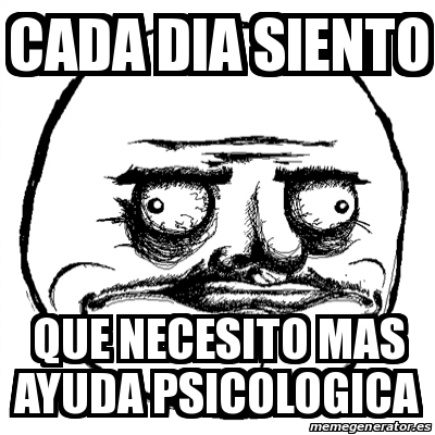 Meme Me Gusta Cada Dia Siento Que Necesito Mas Ayuda Psicologica