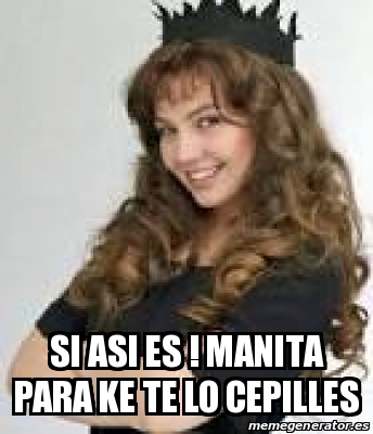 Meme Personalizado Si Asi Es Manita Para Ke Te Lo Cepilles